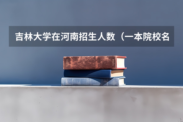 吉林大学在河南招生人数(一本院校名单)