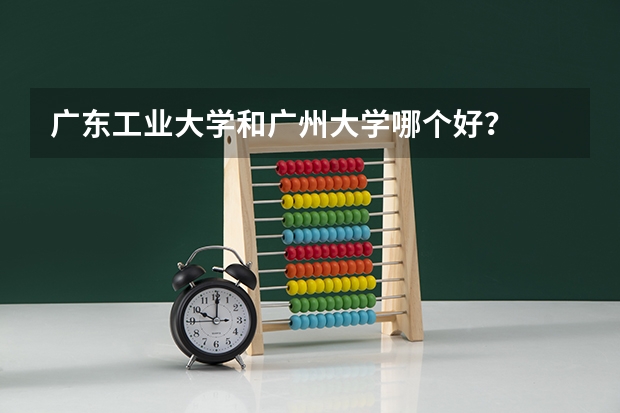 广东工业大学和广州大学哪个好？