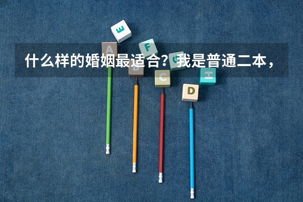 什么样的婚姻最适合？我是普通二本，长相清秀的，身高160体重88，身材苗条，适合找什么样的老公