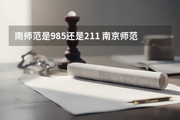 南师范是985还是211 南京师范大学是985院校还是211院校？