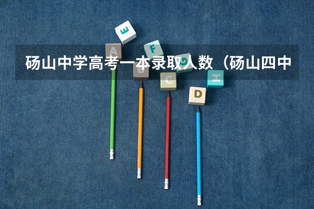 砀山中学高考一本录取人数（砀山四中高考升学率）