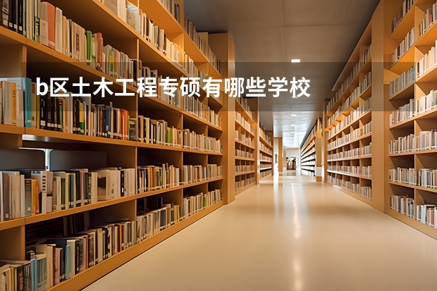 b区土木工程专硕有哪些学校