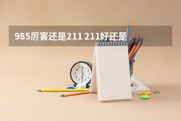 985厉害还是211 211好还是985好一点