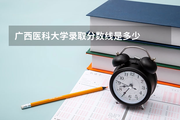广西医科大学录取分数线是多少