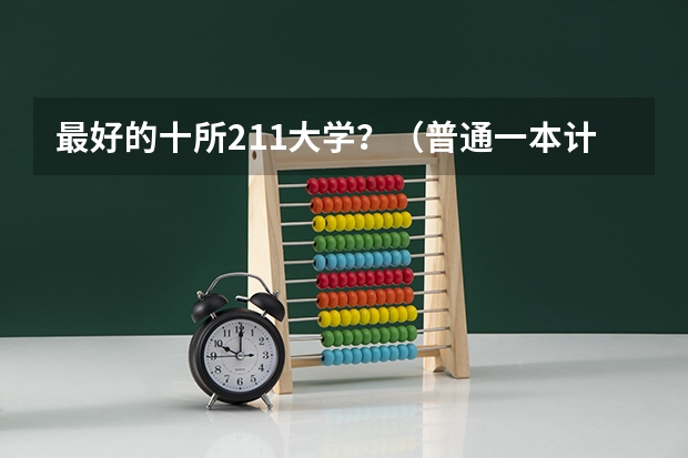 最好的十所211大学？（普通一本计算机专业排名）