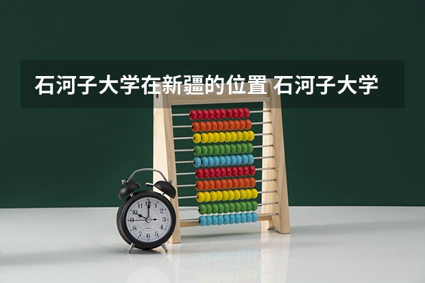 石河子大学在新疆的位置 石河子大学地理位置