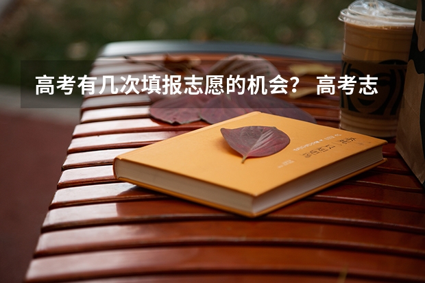 高考有几次填报志愿的机会？ 高考志愿填报时间