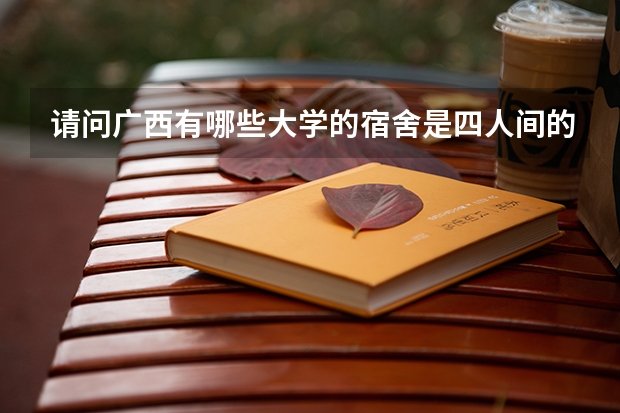 请问广西有哪些大学的宿舍是四人间的？