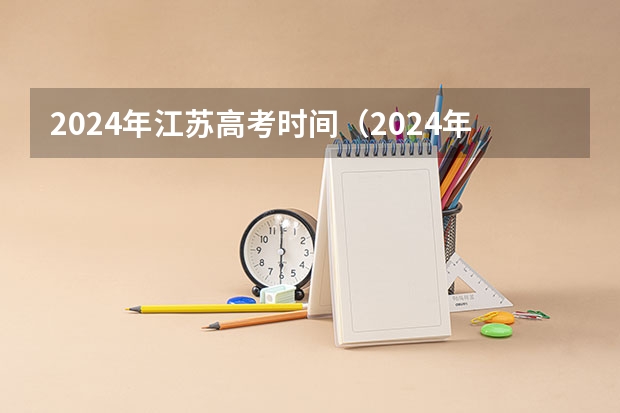 2024年江苏高考时间（2024年高考的具体考试日期是哪天？）