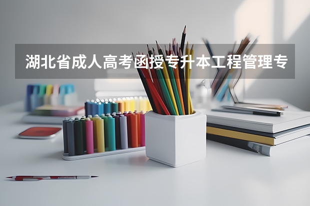 湖北省成人高考函授专升本工程管理专业招生简章及报名时间报名入口是什么？