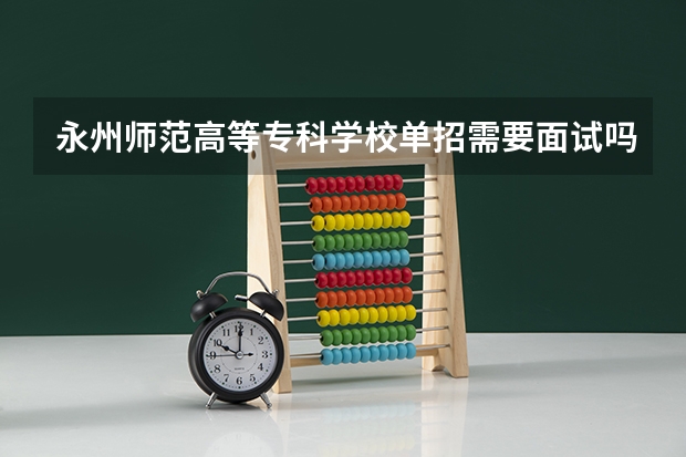 永州师范高等专科学校单招需要面试吗
