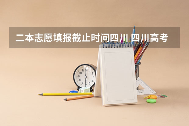 二本志愿填报截止时间四川 四川高考填报志愿时间
