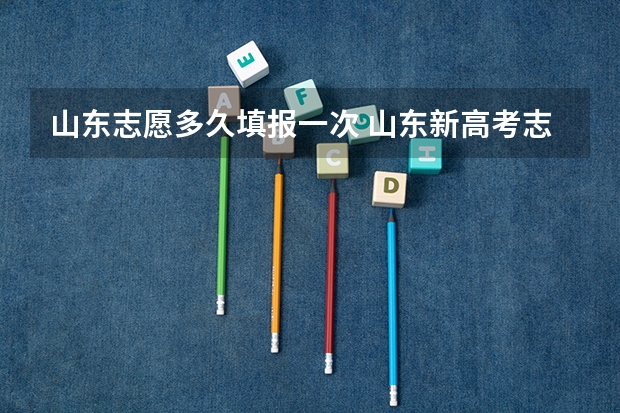山东志愿多久填报一次 山东新高考志愿分成几段填报。