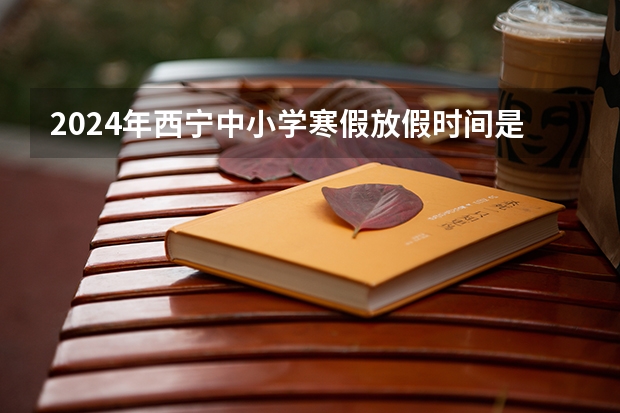 2024年西宁中小学寒假放假时间是什么时候？