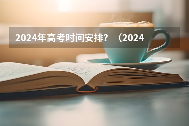 2024年高考时间安排？（2024年高考一模考试时间）