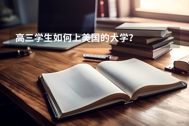 高三学生如何上美国的大学?