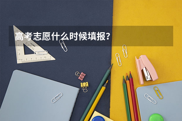 高考志愿什么时候填报？