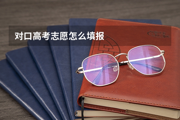 对口高考志愿怎么填报