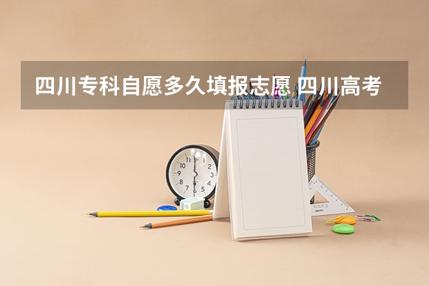 四川专科自愿多久填报志愿 四川高考填报志愿时间