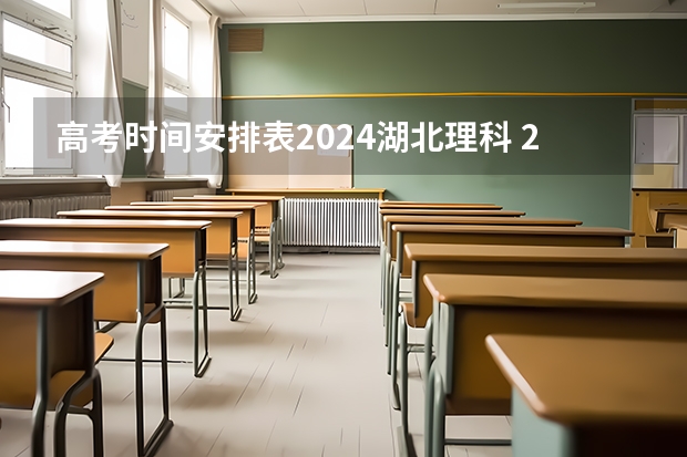 高考时间安排表2024湖北理科 2024年高考时间