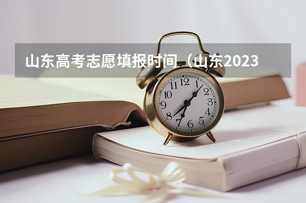 山东高考志愿填报时间（山东2023年高考填报志愿时间表）