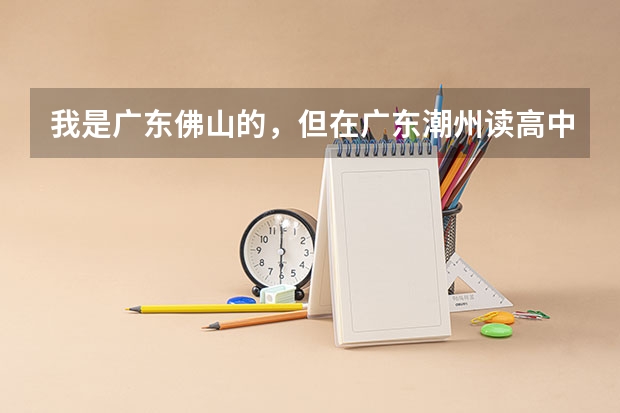 我是广东佛山的，但在广东潮州读高中，想要参加今年高考需要怎么做？