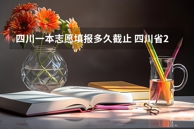 四川一本志愿填报多久截止 四川省2023年高考志愿填报时间