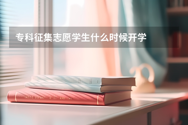 专科征集志愿学生什么时候开学