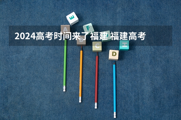 2024高考时间来了福建 福建高考时间2023年