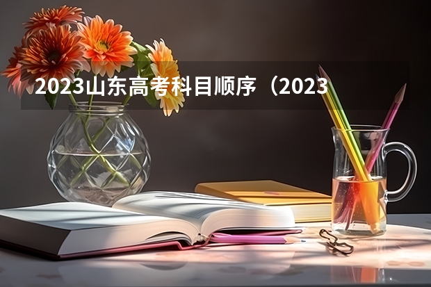 2023山东高考科目顺序（2023年山东高考时间）