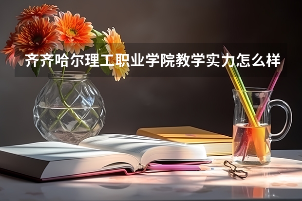 齐齐哈尔理工职业学院教学实力怎么样？
