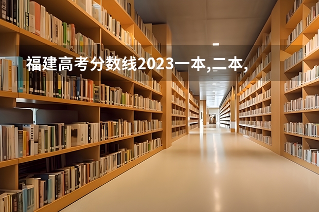 福建高考分数线2023一本,二本,专科分数线 新高考二本分数线