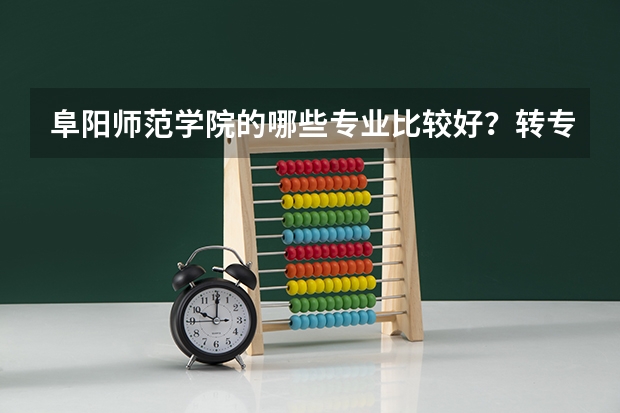 阜阳师范学院的哪些专业比较好？转专业难吗？