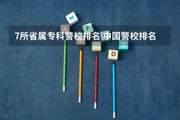 7所省属专科警校排名 中国警校排名大全