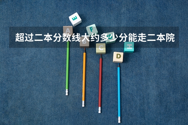 超过二本分数线大约多少分能走二本院校?
