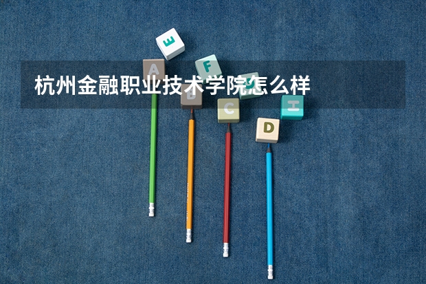 杭州金融职业技术学院怎么样