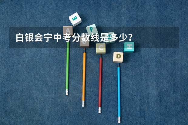 白银会宁中考分数线是多少？