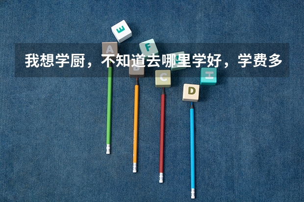 我想学厨，不知道去哪里学好，学费多少？