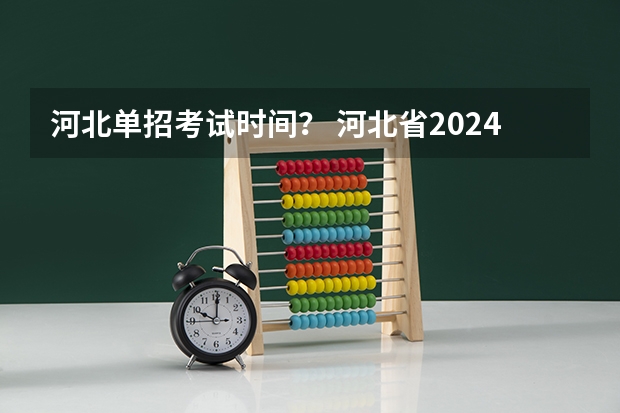 河北单招考试时间？ 河北省2024年单招报考时间？