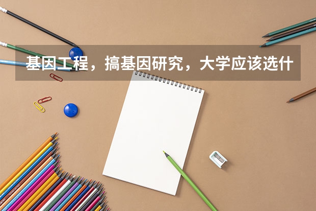 基因工程，搞基因研究，大学应该选什么专业