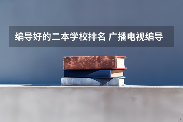 编导好的二本学校排名 广播电视编导专业大学排名？