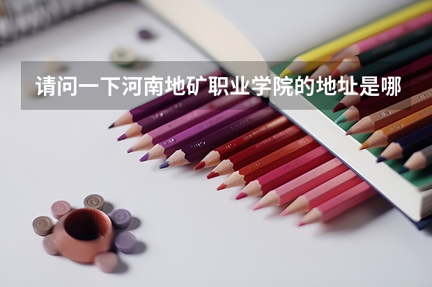 请问一下河南地矿职业学院的地址是哪里？