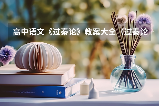 高中语文《过秦论》教案大全（过秦论是高中几年级的课文）