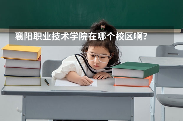 襄阳职业技术学院在哪个校区啊？