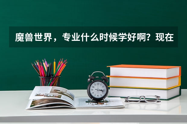 魔兽世界，专业什么时候学好啊？现在16级，我想到30级会骑马在学？