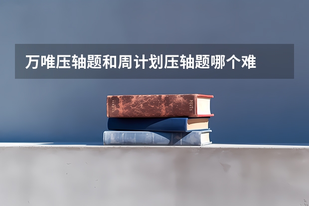万唯压轴题和周计划压轴题哪个难
