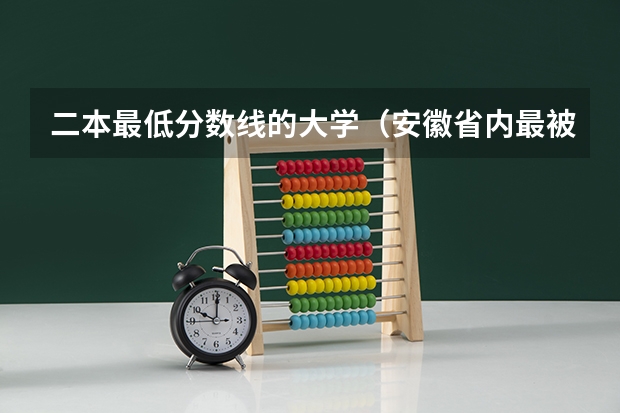 二本最低分数线的大学(安徽省内最被看好的二本)
