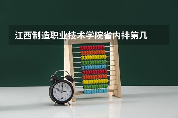 江西制造职业技术学院省内排第几  江西制造职业技术学院王牌专业是哪些