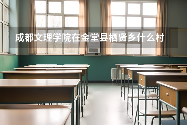 成都文理学院在金堂县栖贤乡什么村