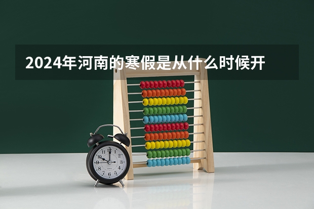 2024年河南的寒假是从什么时候开始的？